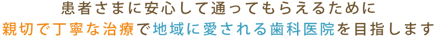 患者さまに安心して通ってもらえるために親切で丁寧な治療で地域に愛される歯科医院を目指します